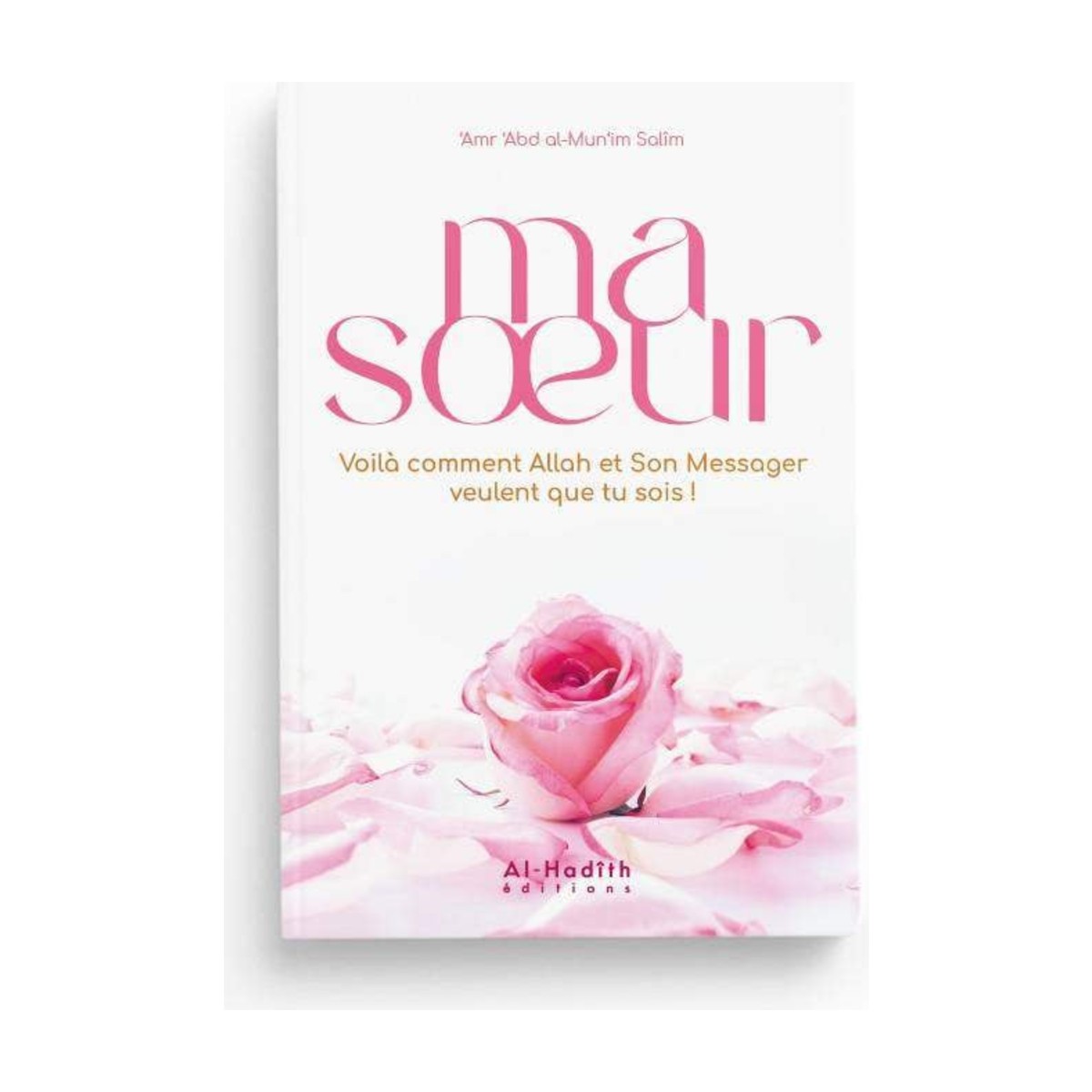Livre Ma sœur, voilà comment Allah et Son Messager veulent que tu sois, éditions Al-Hadith