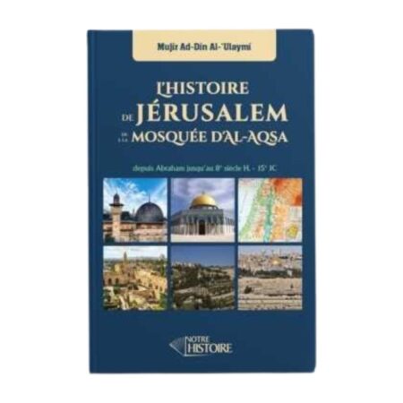 L&rsquo;HISTOIRE DE JERUSALEM ET DE LA MOSQUEE D&rsquo;AL AQSA – de Mujir Ad Din Al &lsquo;Ulaymi – Editions Notre Histoire