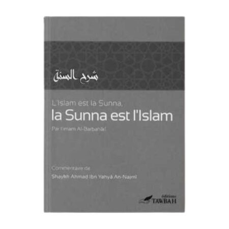 L&rsquo; ISLAM EST LA SUNNA , LA SUNNA EST L&rsquo;ISLAM – Imam Al-Barbahâri Commentaire de Sheikh  An-Najmi – Edition Tawbah