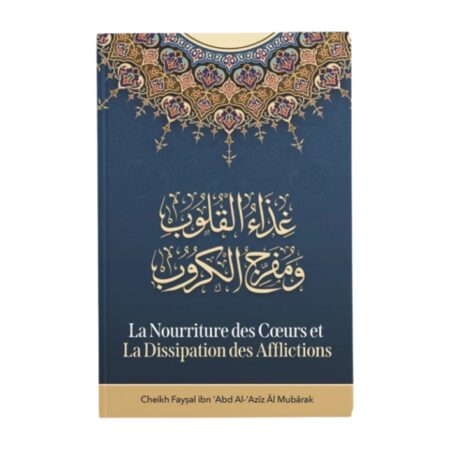 LA NOURRITURE DES CŒURS ET LA DISSIPATION DES AFFLICTIONS – de Sheikh Fayçal Al Mubarak – Edition Ibn Badis