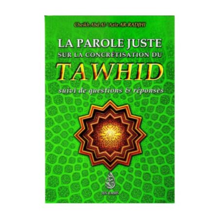 LA PAROLE JUSTE SUR LA CONCRETISATION DU TAWHID : SUIVI DE QUESTIONS ET REPONSES – de Sheikh Abd Al &lsquo;Aziz Ar-Radjhi – Editions Ibn Badis