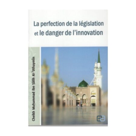 LA PERFECTION DE LA LEGISLATION ET LE DANGER DE L&rsquo;INNOVATION – de Sheikh Al&rsquo;Utaymin – Editions Anas