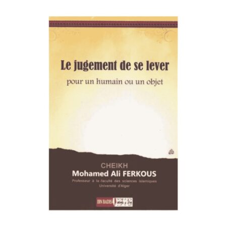 LE JUGEMENT DE SE LEVER POUR UN HUMAIN OU UN OBJET – de Sheikh Ferkous – Editions Ibn Badis