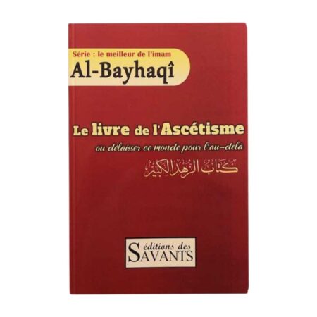 Le Livre De L&rsquo;Ascétisme Ou Délaisser Ce Monde Pour L&rsquo;au-Delà, Série : Le Meilleur De L&rsquo;imam Al-Bayhaqi, Éditions Des Savants